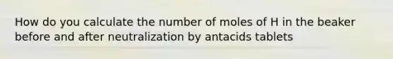 How do you calculate the number of moles of H in the beaker before and after neutralization by antacids tablets