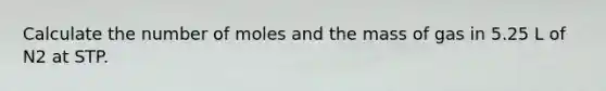 Calculate the number of moles and the mass of gas in 5.25 L of N2 at STP.