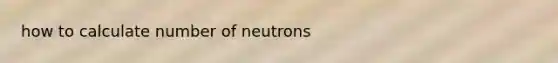 how to calculate number of neutrons