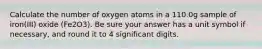 Calculate the number of oxygen atoms in a 110.0g sample of iron(III) oxide (Fe2O3). Be sure your answer has a unit symbol if necessary, and round it to 4 significant digits.