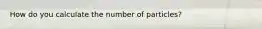 How do you calculate the number of particles?