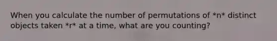 When you calculate the number of permutations of *n* distinct objects taken *r* at a​ time, what are you​ counting?