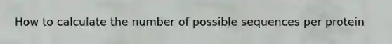 How to calculate the number of possible sequences per protein