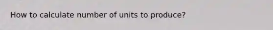 How to calculate number of units to produce?