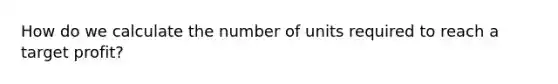 How do we calculate the number of units required to reach a target profit?