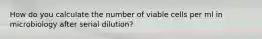 How do you calculate the number of viable cells per ml in microbiology after serial dilution?