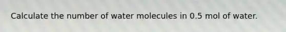 Calculate the number of water molecules in 0.5 mol of water.