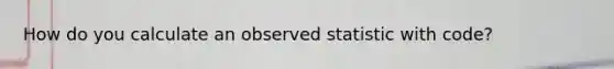 How do you calculate an observed statistic with code?