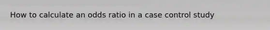 How to calculate an odds ratio in a case control study