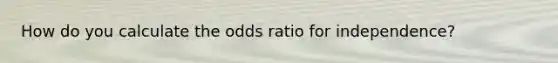 How do you calculate the odds ratio for independence?