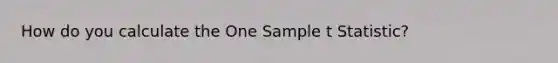 How do you calculate the One Sample t Statistic?