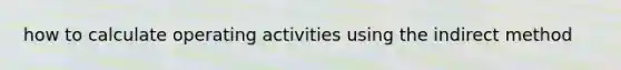 how to calculate operating activities using the indirect method