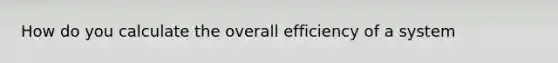 How do you calculate the overall efficiency of a system