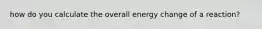 how do you calculate the overall energy change of a reaction?