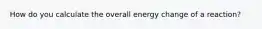 How do you calculate the overall energy change of a reaction?