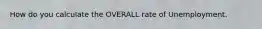 How do you calculate the OVERALL rate of Unemployment.