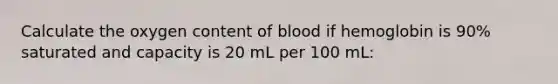 Calculate the oxygen content of blood if hemoglobin is 90% saturated and capacity is 20 mL per 100 mL: