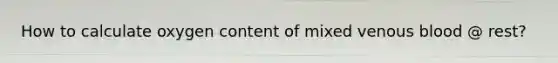 How to calculate oxygen content of mixed venous blood @ rest?