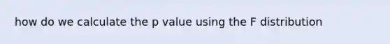 how do we calculate the p value using the F distribution