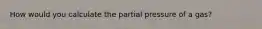 How would you calculate the partial pressure of a gas?