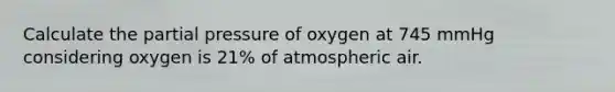 Calculate the partial pressure of oxygen at 745 mmHg considering oxygen is 21% of atmospheric air.