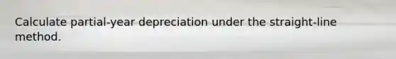 Calculate partial-year depreciation under the straight-line method.