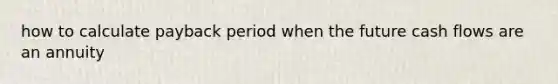 how to calculate payback period when the future cash flows are an annuity
