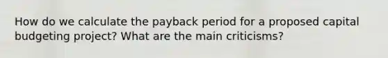 How do we calculate the payback period for a proposed capital budgeting project? What are the main criticisms?