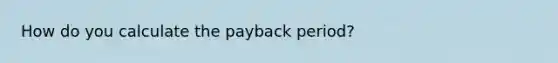 How do you calculate the payback period?