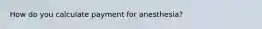 How do you calculate payment for anesthesia?