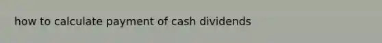 how to calculate payment of cash dividends