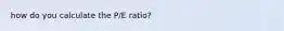 how do you calculate the P/E ratio?