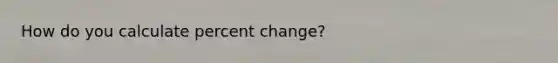 How do you calculate <a href='https://www.questionai.com/knowledge/kTUYTsQGJM-percent-change' class='anchor-knowledge'>percent change</a>?