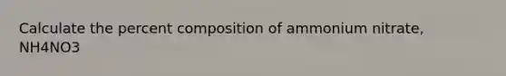 Calculate the percent composition of ammonium nitrate, NH4NO3