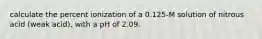 calculate the percent ionization of a 0.125-M solution of nitrous acid (weak acid), with a pH of 2.09.