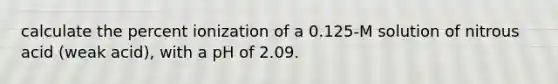 calculate the percent ionization of a 0.125-M solution of nitrous acid (weak acid), with a pH of 2.09.