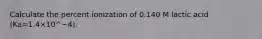 Calculate the percent ionization of 0.140 M lactic acid (Ka=1.4×10^−4).