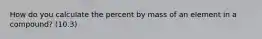 How do you calculate the percent by mass of an element in a compound? (10.3)