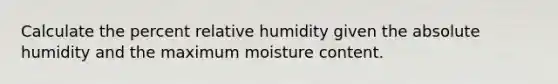 Calculate the percent relative humidity given the absolute humidity and the maximum moisture content.