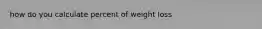 how do you calculate percent of weight loss