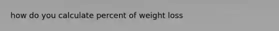 how do you calculate percent of weight loss