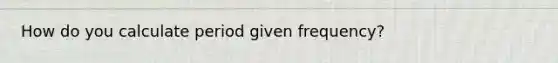 How do you calculate period given frequency?
