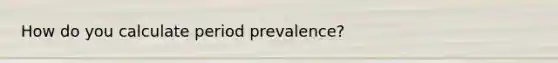 How do you calculate period prevalence?