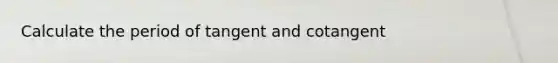 Calculate the period of tangent and cotangent