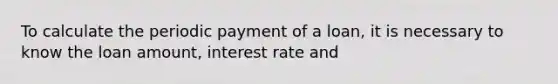 To calculate the periodic payment of a loan, it is necessary to know the loan amount, interest rate and