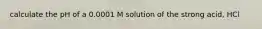 calculate the pH of a 0.0001 M solution of the strong acid, HCl