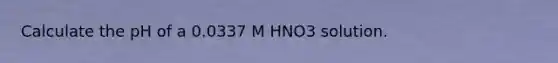 Calculate the pH of a 0.0337 M HNO3 solution.