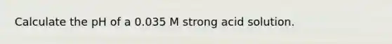 Calculate the pH of a 0.035 M strong acid solution.