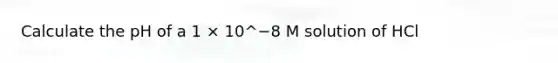 Calculate the pH of a 1 × 10^−8 M solution of HCl