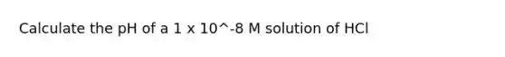 Calculate the pH of a 1 x 10^-8 M solution of HCl